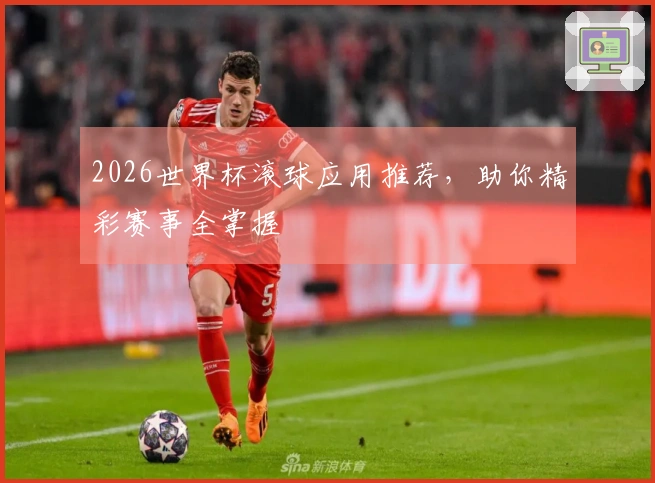 2026世界杯滚球应用推荐，助你精彩赛事全掌握
