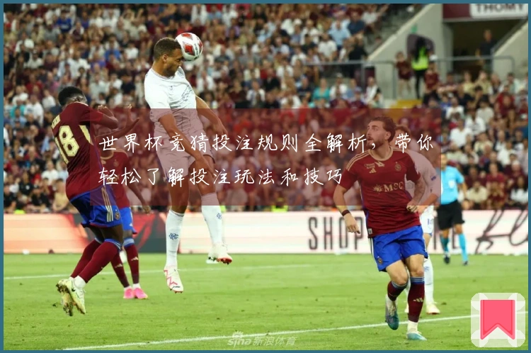 世界杯竞猜投注规则全解析，带你轻松了解投注玩法和技巧