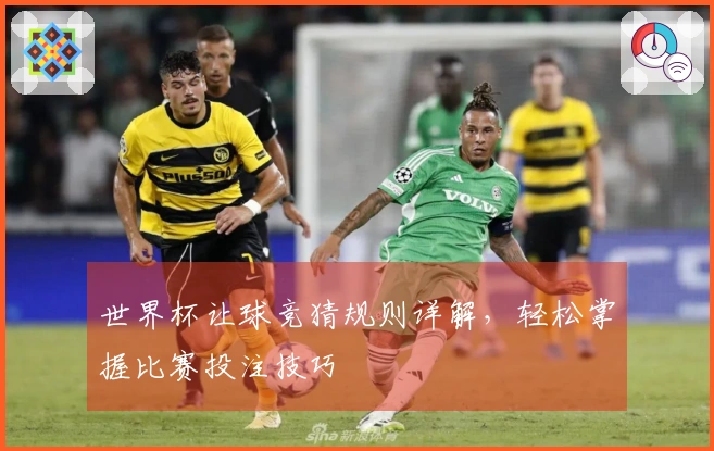 世界杯让球竞猜规则详解，轻松掌握比赛投注技巧