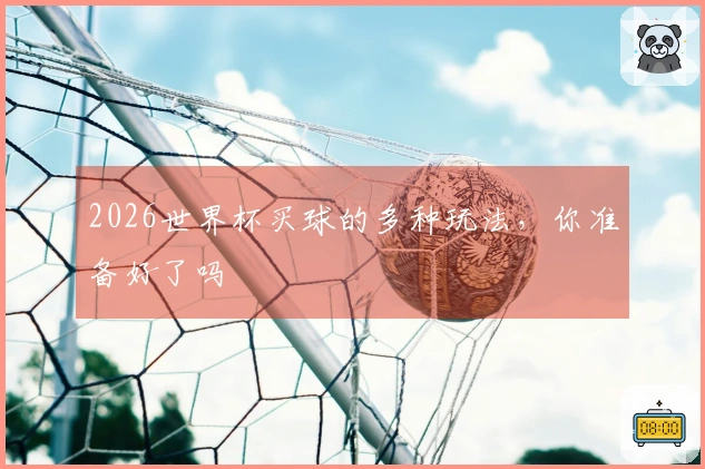 2026世界杯买球的多种玩法,你准备好了吗