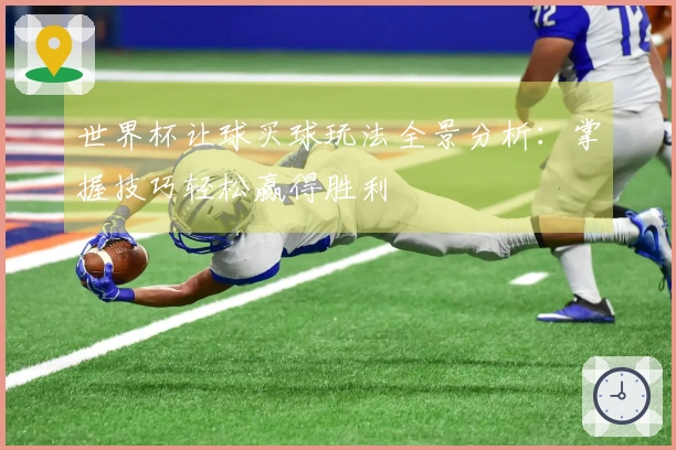世界杯让球买球玩法全景分析：掌握技巧轻松赢得胜利