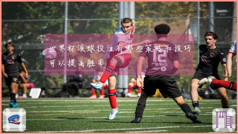 世界杯滚球投注有哪些策略和技巧可以提高胜率