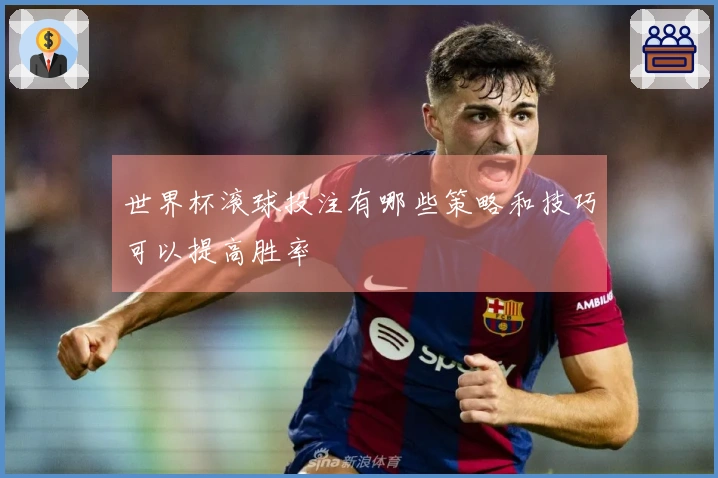 世界杯滚球投注有哪些策略和技巧可以提高胜率