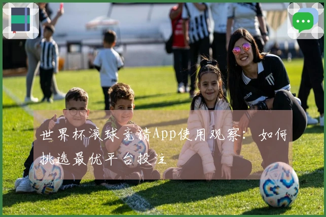 世界杯滚球竞猜App使用观察：如何挑选最优平台投注