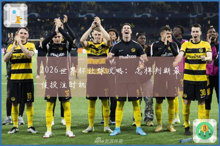 2026世界杯让球攻略：怎样判断最佳投注时机