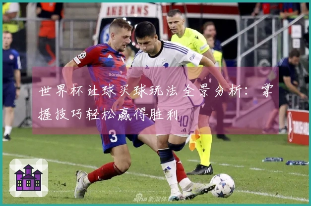 世界杯让球买球玩法全景分析：掌握技巧轻松赢得胜利