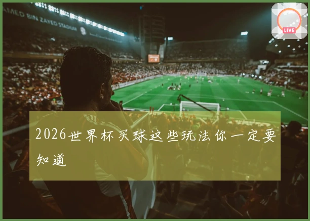2026世界杯买球这些玩法你一定要知道
