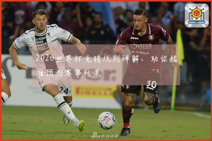 2026世界杯竞猜规则详解，助你精准预测赛事结果
