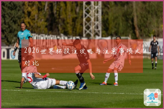 2026世界杯投注攻略与注意事项大对比