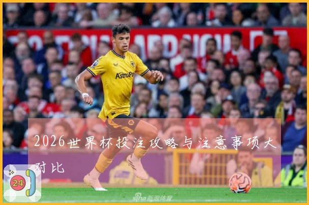 2026世界杯投注攻略与注意事项大对比