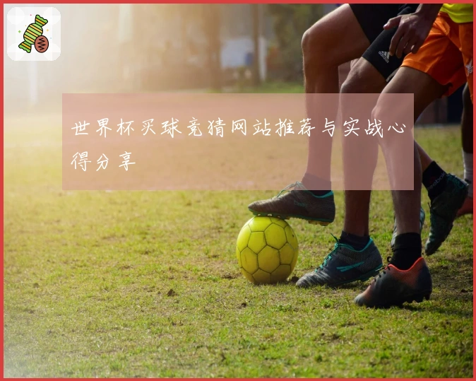 世界杯买球竞猜网站推荐与实战心得分享