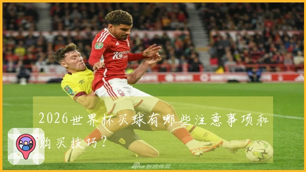 2026世界杯买球有哪些注意事项和购买技巧？